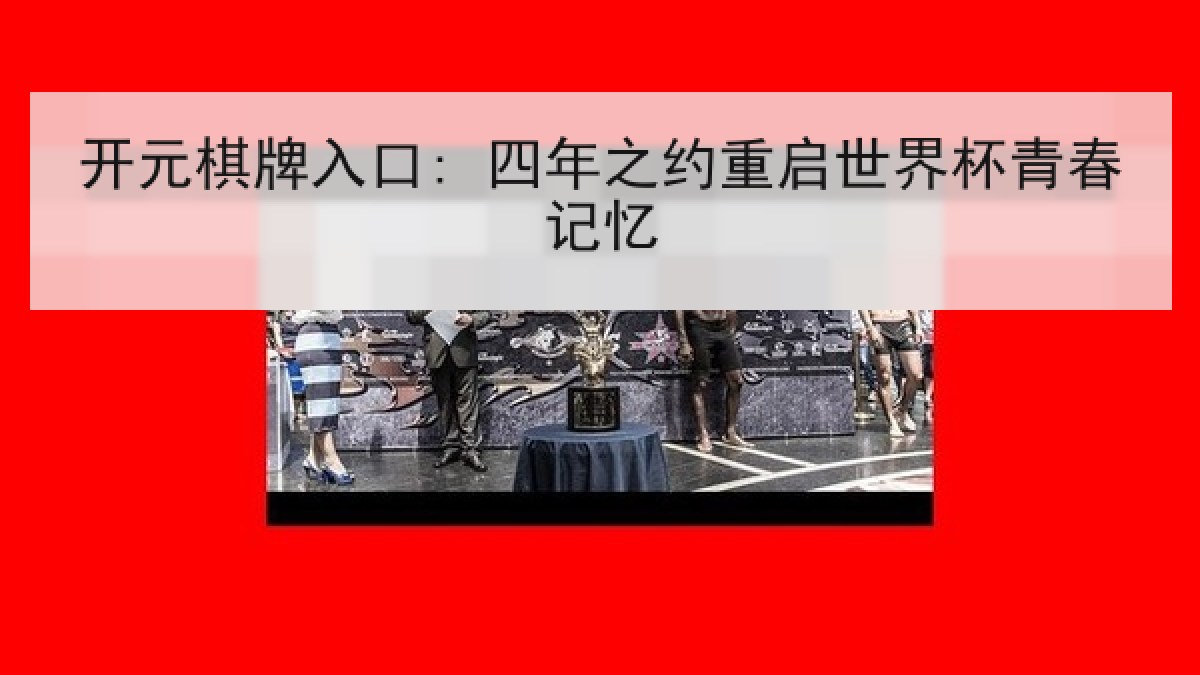 开元棋牌入口: 四年之约重启世界杯青春记忆 开元棋牌入口: 四年之约重启世界杯青春记忆