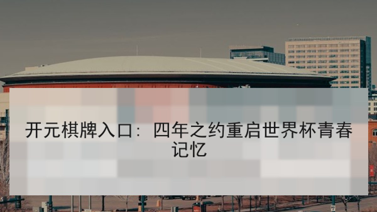 开元棋牌入口: 四年之约重启世界杯青春记忆