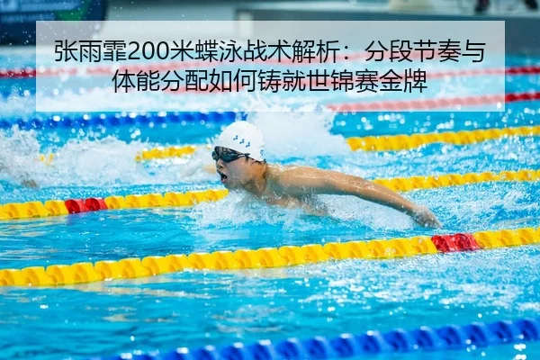 张雨霏200米蝶泳战术解析：分段节奏与体能分配如何铸就世锦赛金牌
