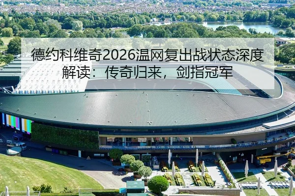 德约科维奇2026温网复出战状态深度解读：传奇归来，剑指冠军