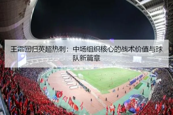王霜回归英超热刺：中场组织核心的战术价值与球队新篇章
