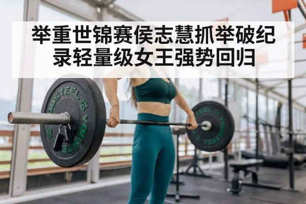 举重世锦赛侯志慧抓举破纪录轻量级女王强势回归