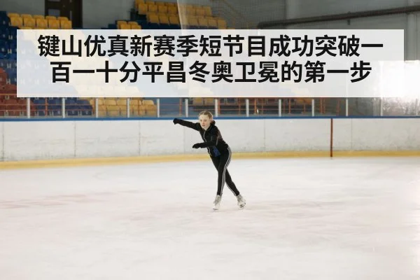 键山优真新赛季短节目成功突破一百一十分平昌冬奥卫冕的第一步
