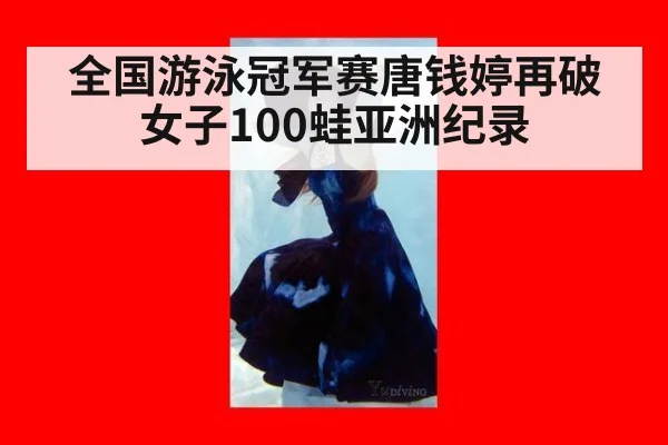 全国游泳冠军赛唐钱婷再破女子100蛙亚洲纪录