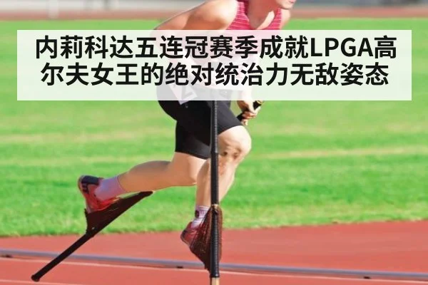内莉科达五连冠赛季成就LPGA高尔夫女王的绝对统治力无敌姿态