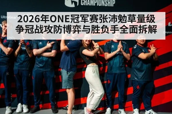2026年ONE冠军赛张沛勉草量级争冠战攻防博弈与胜负手全面拆解