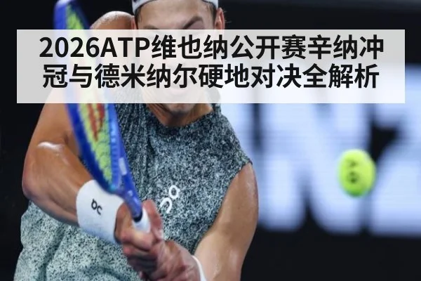 2026ATP维也纳公开赛辛纳冲冠与德米纳尔硬地对决全解析